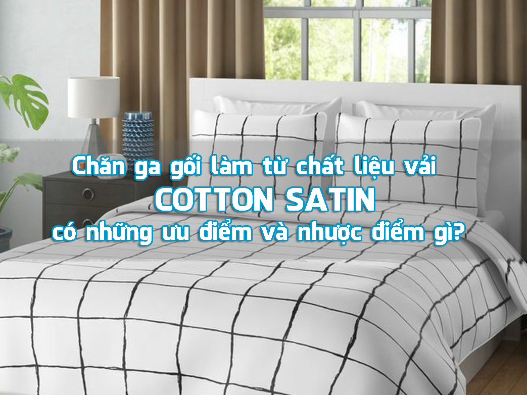 Chăn ga gối làm từ chất liệu vải  COTTON SATIN có những ưu điểm và nhược điểm gì?